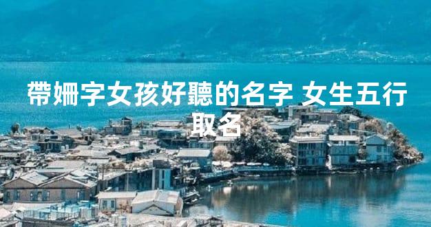 帶姍字女孩好聽的名字 女生五行取名